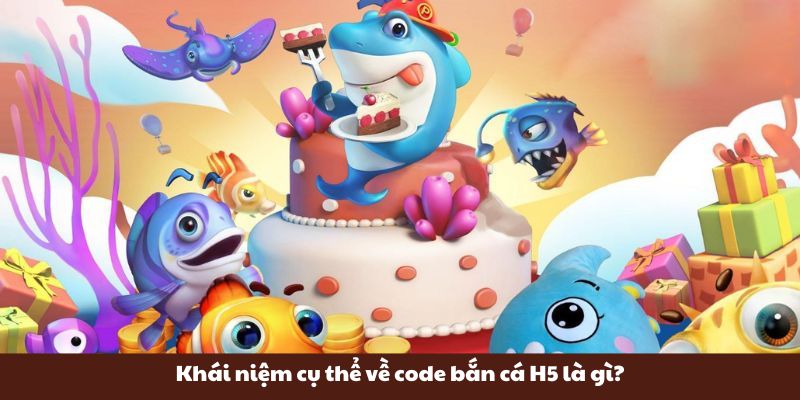 Khái niệm cụ thể về code bắn cá H5 là gì?