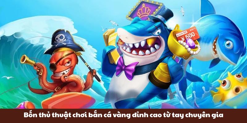 Bốn thủ thuật chơi bắn cá vàng đỉnh cao từ tay chuyên gia